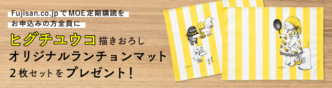 Fujisan.co.jpでMOE定期購読をお申込みの方全員にヒグチユウコ描き下ろしオリジナルランチョンマット2枚セットをプレゼント！